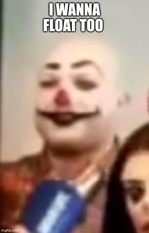 Suspicious looking clown | I WANNA FLOAT TOO | image tagged in suspicious looking clown,upvote me,good meme alert,noice | made w/ Imgflip meme maker