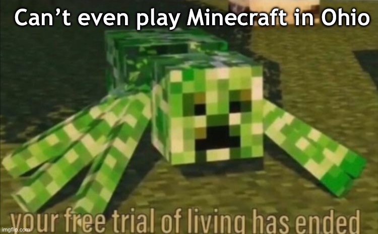Ohio be like | Can’t even play Minecraft in Ohio | image tagged in your free trial of living has ended,ohio,only in ohio,minecraft,creeper,certified bruh moment | made w/ Imgflip meme maker