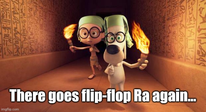 There goes flip-flop Ra again... | made w/ Imgflip meme maker