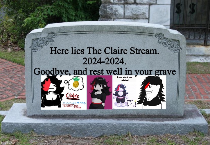 An Unfortunate End of the Claire Stream. Goodbye. | Here lies The Claire Stream.
2024-2024.
Goodbye, and rest well in your grave | image tagged in gravestone,goodbye | made w/ Imgflip meme maker