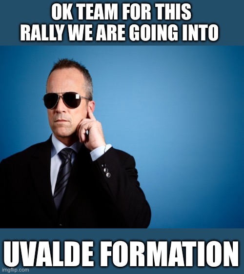 Secret Service | OK TEAM FOR THIS RALLY WE ARE GOING INTO; UVALDE FORMATION | image tagged in secret service,donald trump,new normal | made w/ Imgflip meme maker