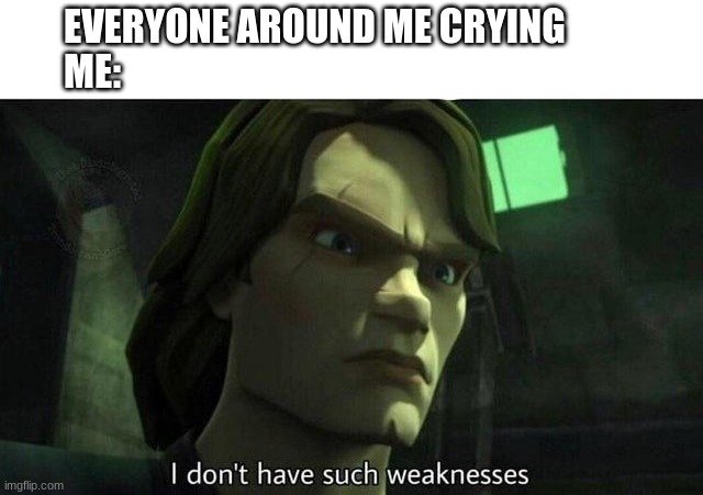 no crying 4 me | EVERYONE AROUND ME CRYING
ME: | image tagged in i don't have such weakness,crying | made w/ Imgflip meme maker