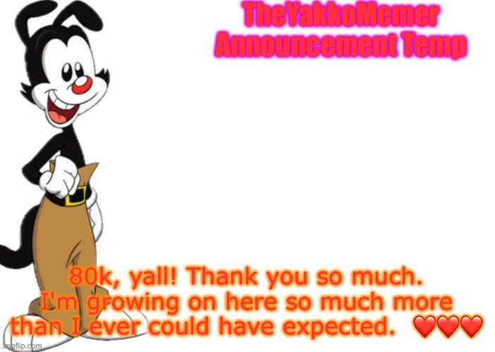 TheYakkoMemer Announcement Temp V2 | 80k, yall! Thank you so much. I'm growing on here so much more than I ever could have expected.  ❤️❤️❤️ | image tagged in theyakkomemer announcement temp v2 | made w/ Imgflip meme maker