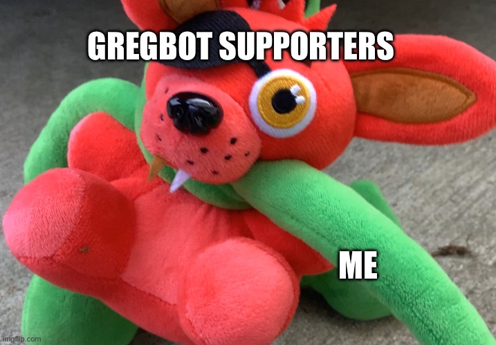 Withered foxy plush strangled | GREGBOT SUPPORTERS; ME | image tagged in withered foxy plush strangled | made w/ Imgflip meme maker