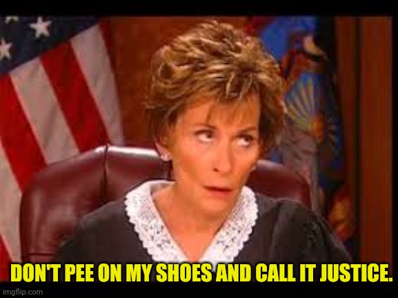 Judge Judy Eye Roll | DON'T PEE ON MY SHOES AND CALL IT JUSTICE. | image tagged in judge judy eye roll | made w/ Imgflip meme maker