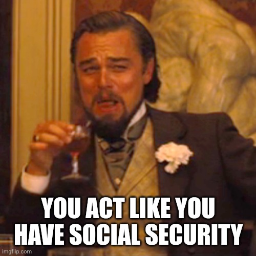 Laughing Leo Meme | YOU ACT LIKE YOU HAVE SOCIAL SECURITY | image tagged in memes,laughing leo | made w/ Imgflip meme maker