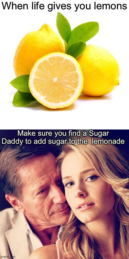 What Sugar Daddies are for | When life gives you lemons; Make sure you find a Sugar Daddy to add sugar to the  lemonade | image tagged in when lif gives you lemons,sugar daddy,sugar,lemonade | made w/ Imgflip meme maker