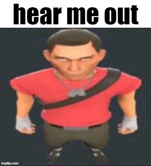 Scout hear me out | image tagged in scout hear me out | made w/ Imgflip meme maker