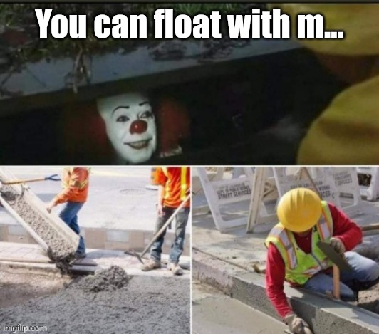 Pennywise sewer concrete | You can float with m... | image tagged in pennywise sewer concrete | made w/ Imgflip meme maker