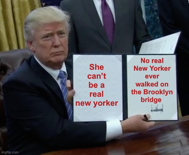 Trump Bill Signing Meme | She can’t be a real new yorker No real New Yorker ever walked on the Brooklyn bridge | image tagged in memes,trump bill signing | made w/ Imgflip meme maker