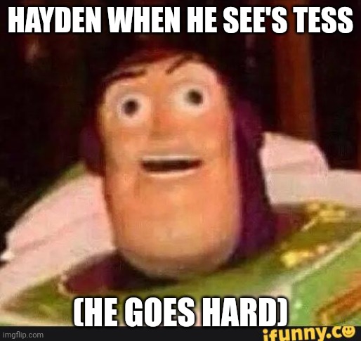 Hayden and tess | HAYDEN WHEN HE SEE'S TESS; (HE GOES HARD) | image tagged in funny buzz lightyear | made w/ Imgflip meme maker