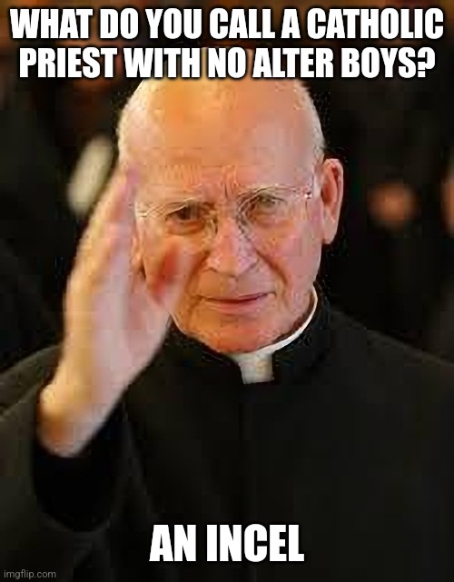 Why aren't there more catholic priest jokes in this stream? | WHAT DO YOU CALL A CATHOLIC PRIEST WITH NO ALTER BOYS? AN INCEL | image tagged in catholic priest blessing,dark humor,pedophiles,incel,catholic church | made w/ Imgflip meme maker