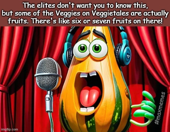 If AJ was a Veggie | The elites don't want you to know this, but some of the Veggies on Veggietales are actually fruits. There's like six or seven fruits on there! #maxmemes | image tagged in veggietales,fun,funny memes,christian | made w/ Imgflip meme maker