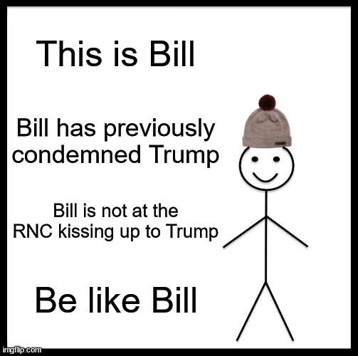 Bill has integrity | This is Bill; Bill has previously condemned Trump; Bill is not at the RNC kissing up to Trump; Be like Bill | image tagged in memes,be like bill,donald trump | made w/ Imgflip meme maker