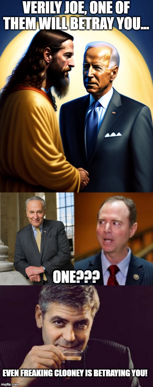 Dem Judases | VERILY JOE, ONE OF THEM WILL BETRAY YOU... ONE??? EVEN FREAKING CLOONEY IS BETRAYING YOU! | image tagged in scumbag chuck schumer,adam schiff,george clooney what else | made w/ Imgflip meme maker