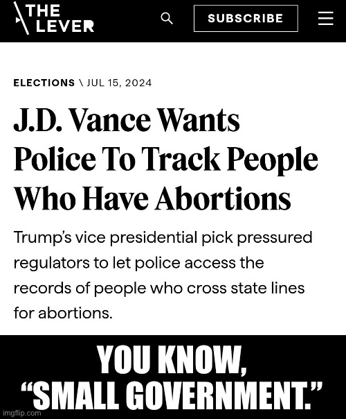 The Right always lies. Never take what they say in good faith. | YOU KNOW, “SMALL GOVERNMENT.” | image tagged in big government,abortion,fascism,donald trump,republicans | made w/ Imgflip meme maker
