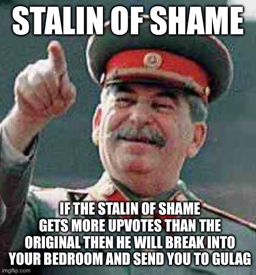 A shame I created, if you haven’t seen it already | image tagged in stalin of shame | made w/ Imgflip meme maker