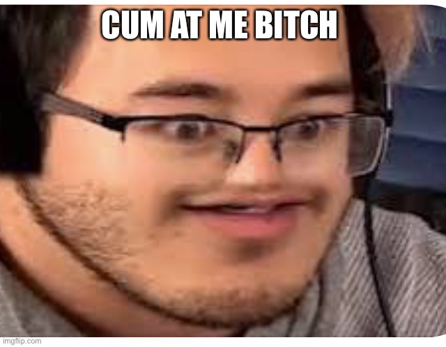 Markitplier | CUM AT ME BITCH | image tagged in markitplier | made w/ Imgflip meme maker