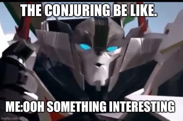 Wheeljack | THE CONJURING BE LIKE. ME:OOH SOMETHING INTERESTING | image tagged in wheeljack | made w/ Imgflip meme maker