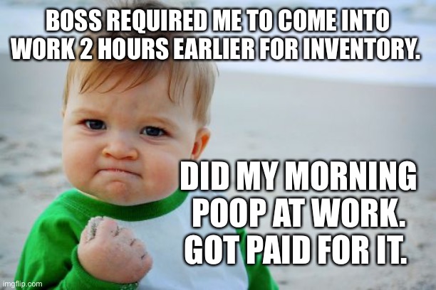 Success Kid Original | BOSS REQUIRED ME TO COME INTO WORK 2 HOURS EARLIER FOR INVENTORY. DID MY MORNING POOP AT WORK. GOT PAID FOR IT. | image tagged in memes,success kid original | made w/ Imgflip meme maker