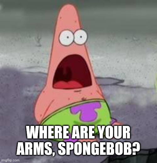 Suprised Patrick | WHERE ARE YOUR ARMS, SPONGEBOB? | image tagged in suprised patrick | made w/ Imgflip meme maker