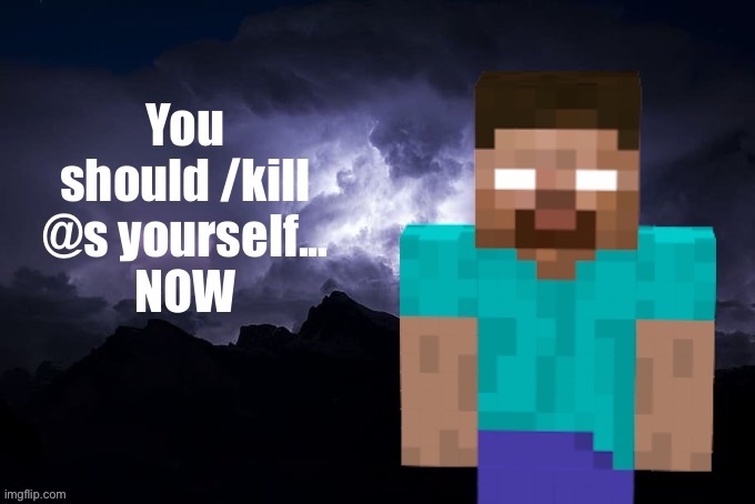 You should /kill yourself... NOW | image tagged in you should /kill yourself now | made w/ Imgflip meme maker