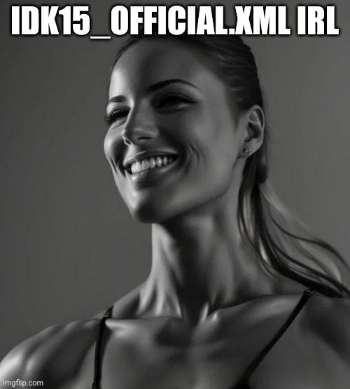 female Gigachad | IDK15_OFFICIAL.XML IRL | image tagged in female gigachad | made w/ Imgflip meme maker