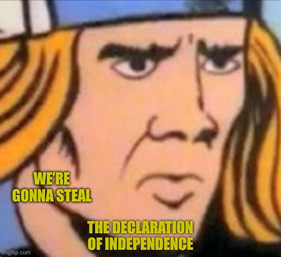 WE’RE GONNA STEAL THE DECLARATION OF INDEPENDENCE | made w/ Imgflip meme maker