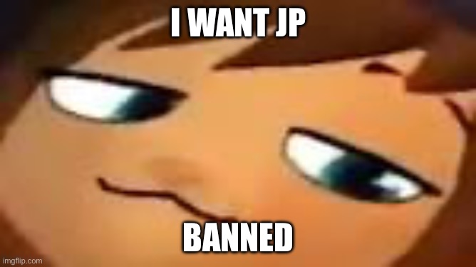 smug hat kid.mp4 | I WANT JP; BANNED | image tagged in smug hat kid mp4,just joking drama | made w/ Imgflip meme maker