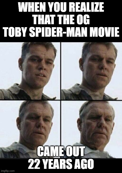 Vet feeling old | WHEN YOU REALIZE THAT THE OG TOBY SPIDER-MAN MOVIE; CAME OUT 22 YEARS AGO | image tagged in vet feeling old | made w/ Imgflip meme maker