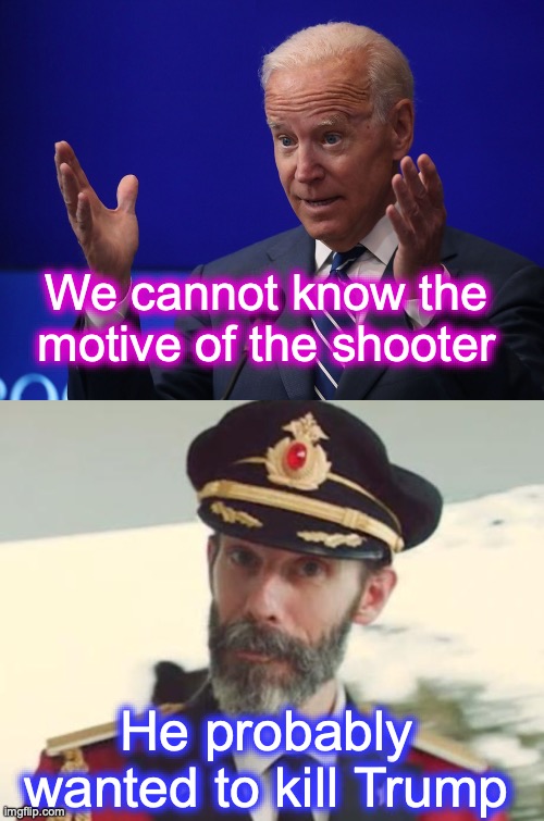Am I the only one who finds this ridiculous? [warning: Booth-Czolgosz-Schrank-Guiteau-Oswald-Sirhan-Ray-Fromme-Hinckley satire] | We cannot know the motive of the shooter; He probably wanted to kill Trump | image tagged in joe biden - hands up,captain obvious | made w/ Imgflip meme maker