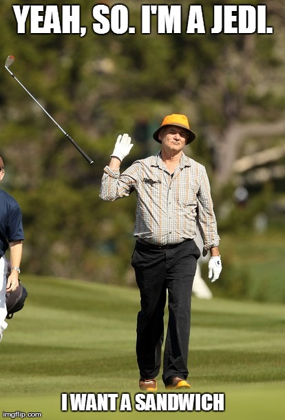 Bill Murray Golf | YEAH, SO. I'M A JEDI. I WANT A SANDWICH | image tagged in memes,bill murray golf | made w/ Imgflip meme maker