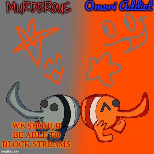Murderous and Omori (thanks nat for art) | WE SHOULD BE ABLE TO BLOCK STREAMS | image tagged in murderous and omori thanks nat for art | made w/ Imgflip meme maker
