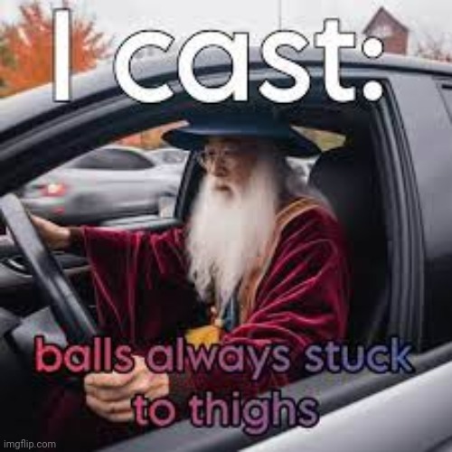 I cast balls always stuck to thighs | image tagged in i cast balls always stuck to thighs | made w/ Imgflip meme maker