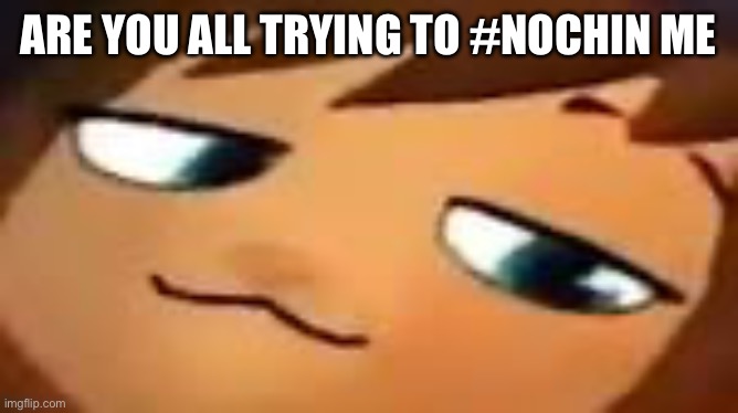 smug hat kid.mp4 | ARE YOU ALL TRYING TO #NOCHIN ME | image tagged in smug hat kid mp4 | made w/ Imgflip meme maker