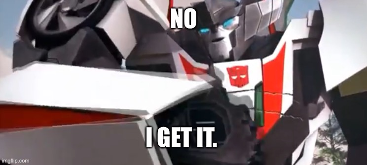 Wheeljack | NO I GET IT. | image tagged in wheeljack | made w/ Imgflip meme maker