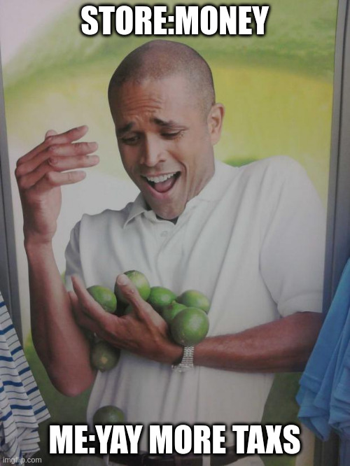 store: yay more MONEY! ME: NOOOOO,,,,, MORE TAXES D:< store: HA >:D to bad GET MORE!!! | STORE:MONEY; ME:YAY MORE TAXS | image tagged in memes,why can't i hold all these limes | made w/ Imgflip meme maker