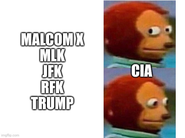 Same play | MALCOM X
MLK
JFK
RFK
TRUMP; CIA | image tagged in monkey puppet | made w/ Imgflip meme maker