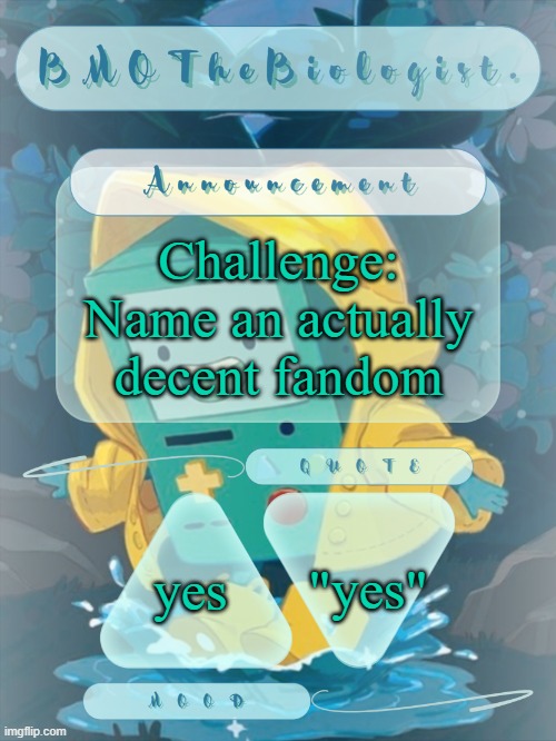 BMOTheBiologist. Announcement | Challenge: Name an actually decent fandom; "yes"; yes | image tagged in bmothebiologist announcement | made w/ Imgflip meme maker