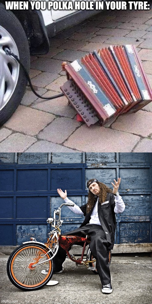 Weird Al approves | WHEN YOU POLKA HOLE IN YOUR TYRE: | image tagged in weird al pic goes hard,flat,polka | made w/ Imgflip meme maker