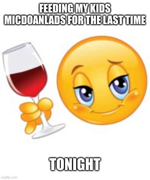 The last time | FEEDING MY KIDS MICDOANLADS FOR THE LAST TIME; TONIGHT | image tagged in emoji | made w/ Imgflip meme maker