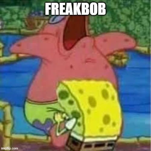 Freakbob | FREAKBOB | image tagged in cursed image | made w/ Imgflip meme maker