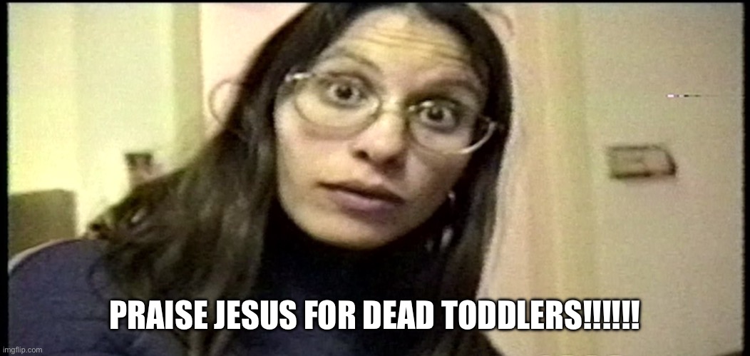 Andrea Yates | PRAISE JESUS FOR DEAD TODDLERS!!!!!! | image tagged in andrea yates | made w/ Imgflip meme maker