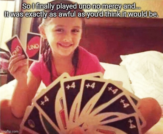 Almost every card works like a skip, and there are two cards that were changed to be SUPER overpowered. | So I finally played uno no mercy and... It was exactly as awful as you'd think it would be. | image tagged in girl with two uno cards | made w/ Imgflip meme maker