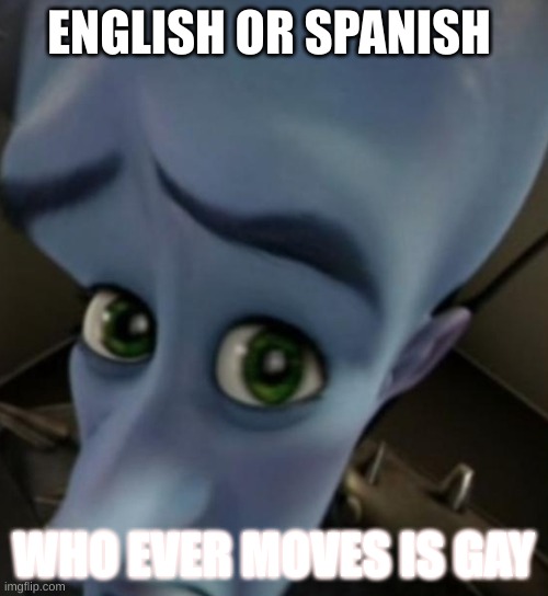 Megamind no bitches | ENGLISH OR SPANISH; WHO EVER MOVES IS GAY | image tagged in megamind no bitches | made w/ Imgflip meme maker