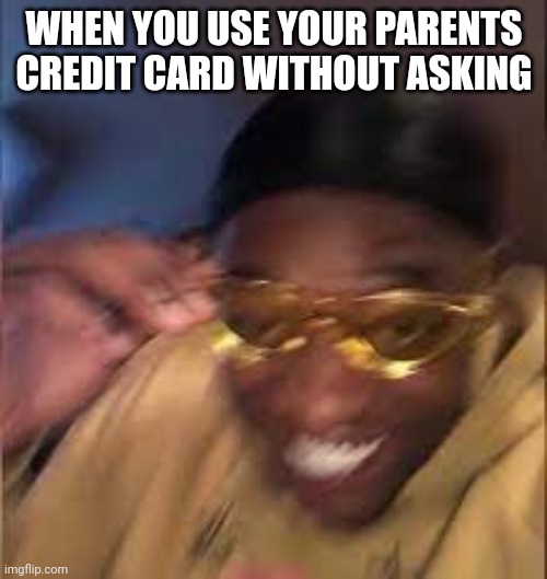 The whooping is about to be insane | WHEN YOU USE YOUR PARENTS CREDIT CARD WITHOUT ASKING | image tagged in black guy laughing,food,grant gustin over grave,cats,gaming,funny | made w/ Imgflip meme maker