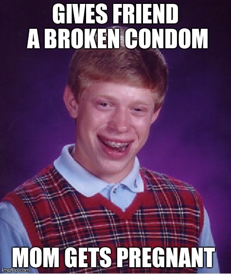 Bad Luck Brian | GIVES FRIEND A BROKEN CONDOM MOM GETS PREGNANT | image tagged in memes,bad luck brian | made w/ Imgflip meme maker