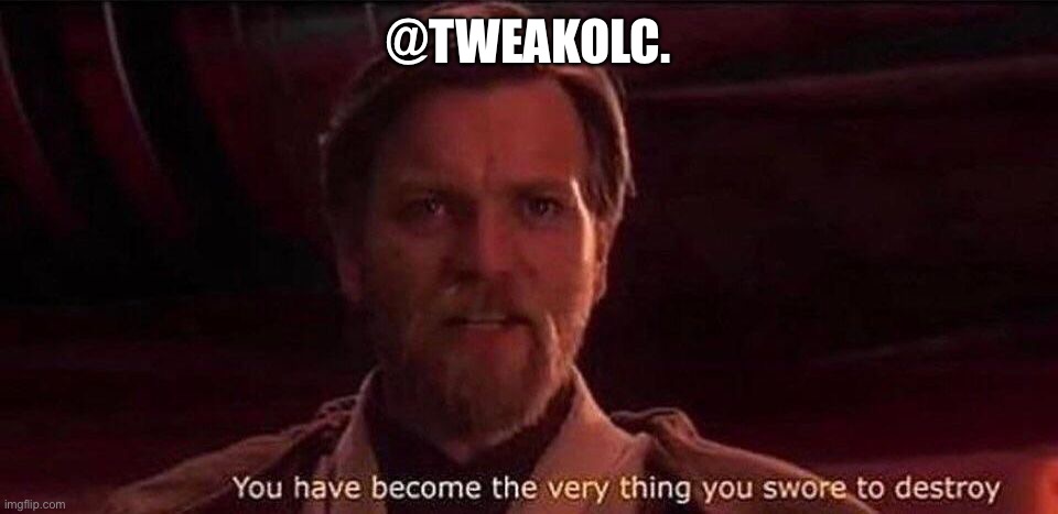 You've become the very thing you swore to destroy | @TWEAKOLC. | image tagged in you've become the very thing you swore to destroy | made w/ Imgflip meme maker