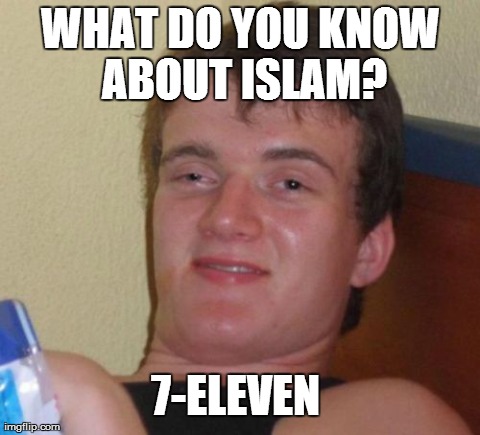 10 Guy | WHAT DO YOU KNOW ABOUT ISLAM? 7-ELEVEN | image tagged in memes,10 guy,AdviceAnimals | made w/ Imgflip meme maker