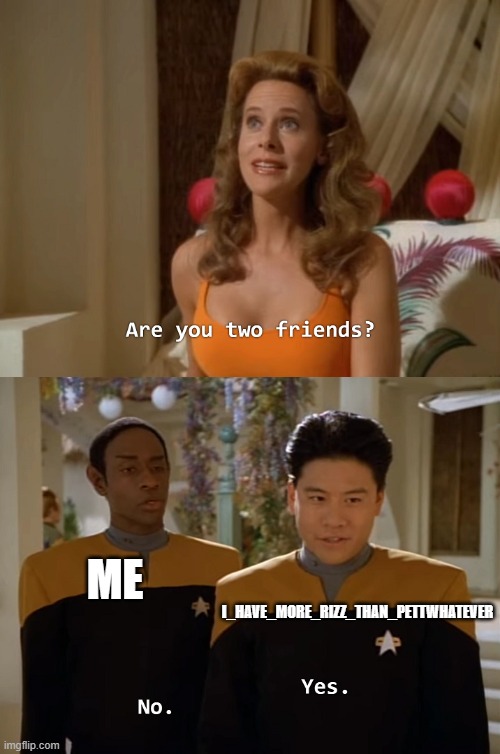 Are you two friends? | I_HAVE_MORE_RIZZ_THAN_PETTWHATEVER; ME | image tagged in are you two friends | made w/ Imgflip meme maker